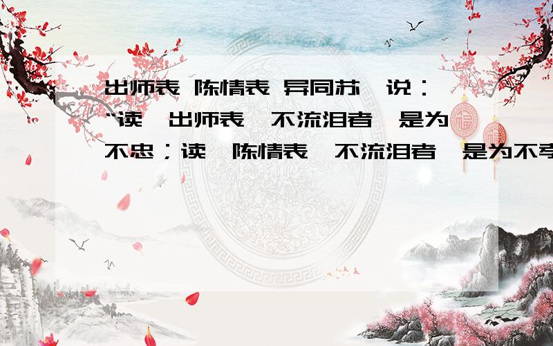 出师表 陈情表 异同苏轼说：“读＜出师表＞不流泪者,是为不忠；读＜陈情表＞不流泪者,是为不孝．” 请简要比较两篇文章的的异同.