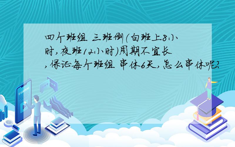 四个班组 三班倒（白班上8小时,夜班12小时）周期不宜长,保证每个班组 串休6天,怎么串休呢?