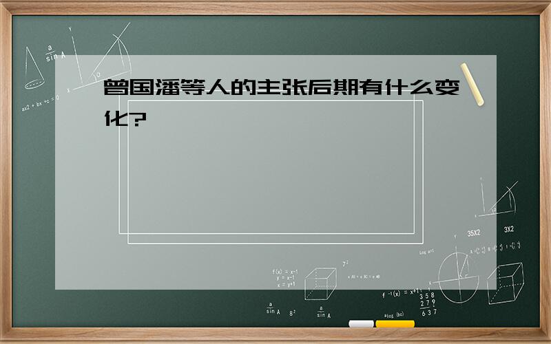 曾国潘等人的主张后期有什么变化?