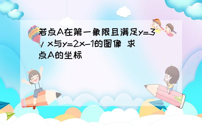 若点A在第一象限且满足y=3/x与y=2x-1的图像 求点A的坐标