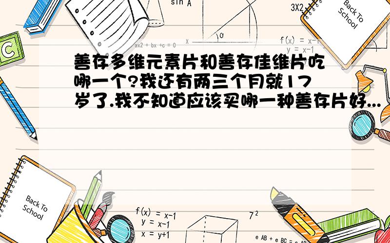 善存多维元素片和善存佳维片吃哪一个?我还有两三个月就17岁了.我不知道应该买哪一种善存片好...