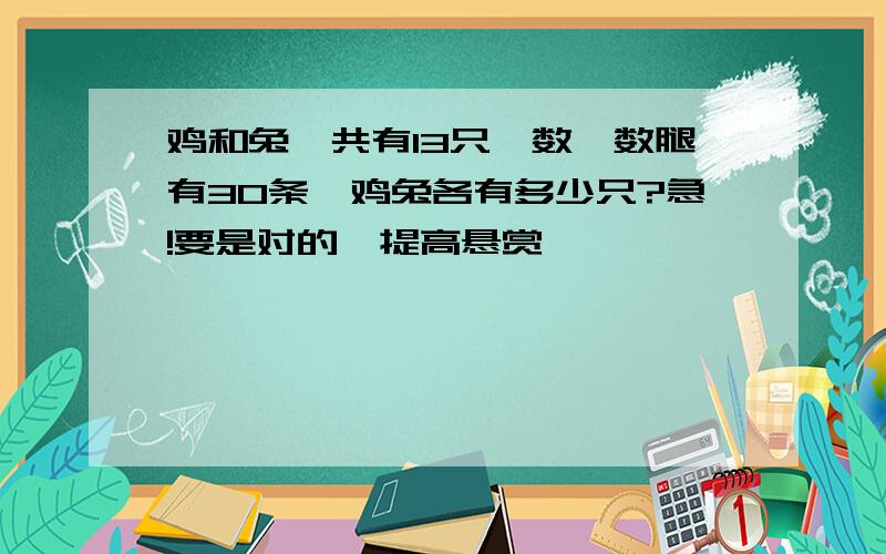 鸡和兔一共有13只,数一数腿有30条,鸡兔各有多少只?急!要是对的,提高悬赏