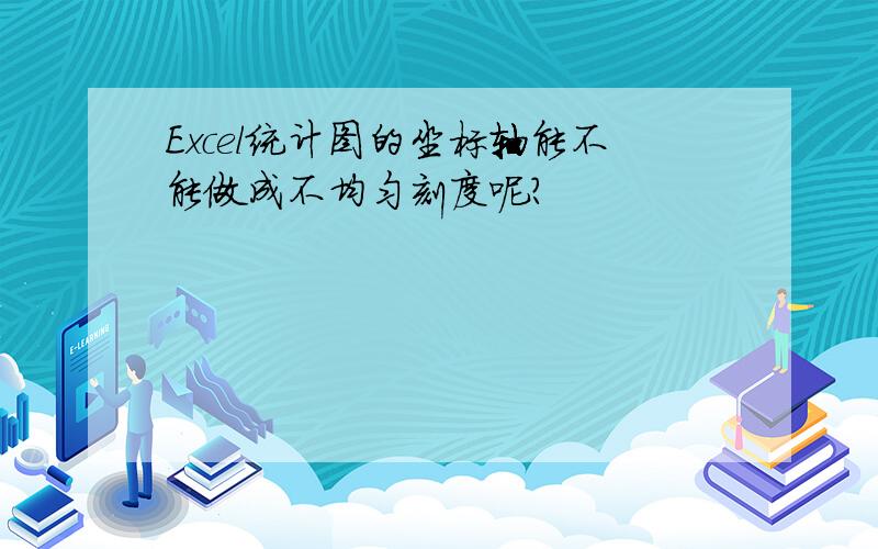 Excel统计图的坐标轴能不能做成不均匀刻度呢?