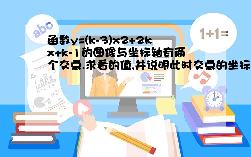 函数y=(k-3)x2+2kx+k-1的图像与坐标轴有两个交点.求看的值,并说明此时交点的坐标.回答快的话加悬赏!