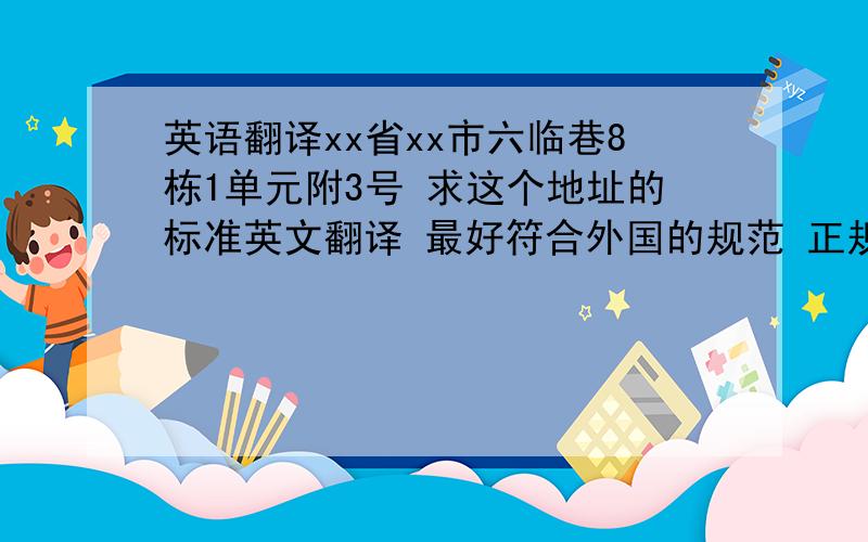 英语翻译xx省xx市六临巷8栋1单元附3号 求这个地址的标准英文翻译 最好符合外国的规范 正规一些