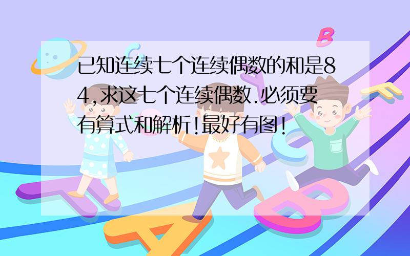 已知连续七个连续偶数的和是84,求这七个连续偶数.必须要有算式和解析!最好有图!