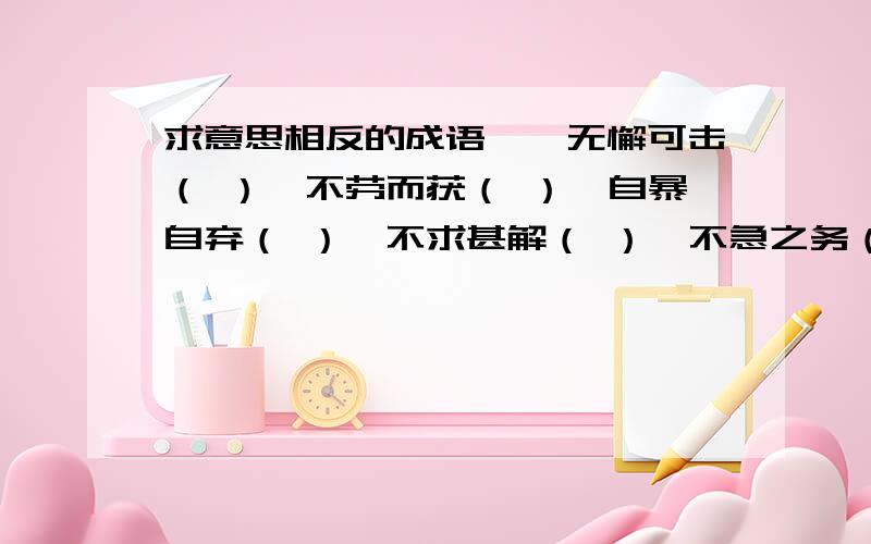 求意思相反的成语——无懈可击（ ）,不劳而获（ ）,自暴自弃（ ）,不求甚解（ ）,不急之务（ ）,不急,急