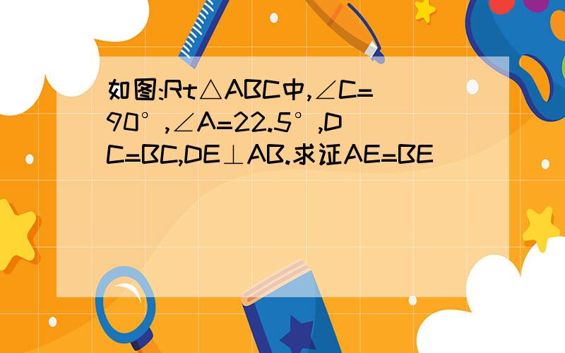 如图:Rt△ABC中,∠C=90°,∠A=22.5°,DC=BC,DE⊥AB.求证AE=BE