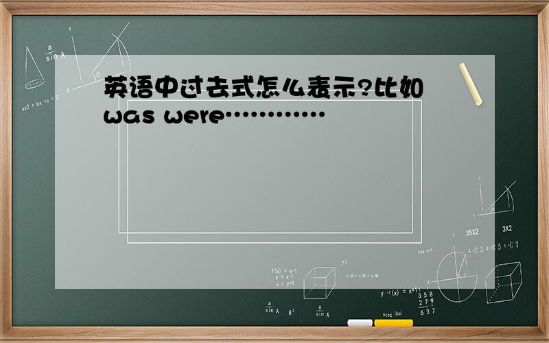 英语中过去式怎么表示?比如 was were…………