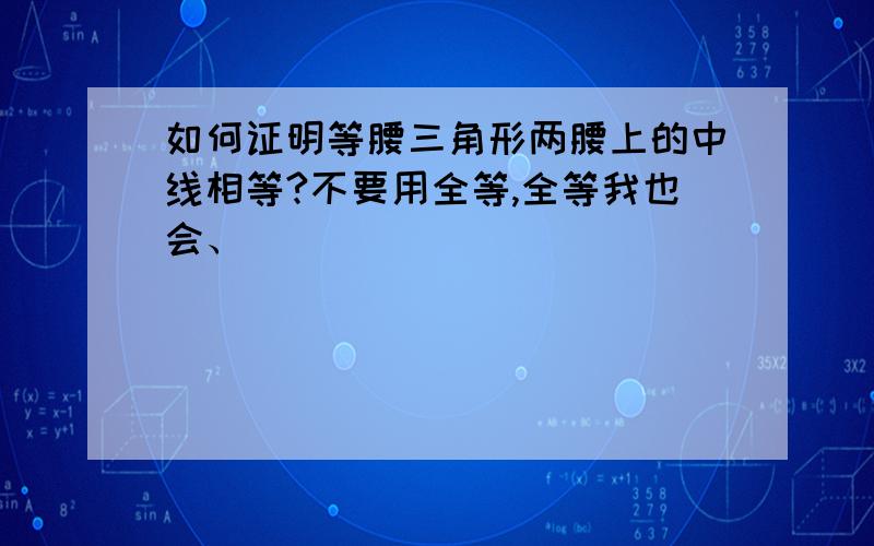 如何证明等腰三角形两腰上的中线相等?不要用全等,全等我也会、