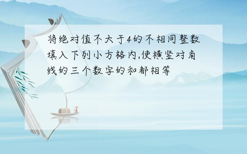 将绝对值不大于4的不相同整数填入下列小方格内,使横竖对角线的三个数字的和都相等