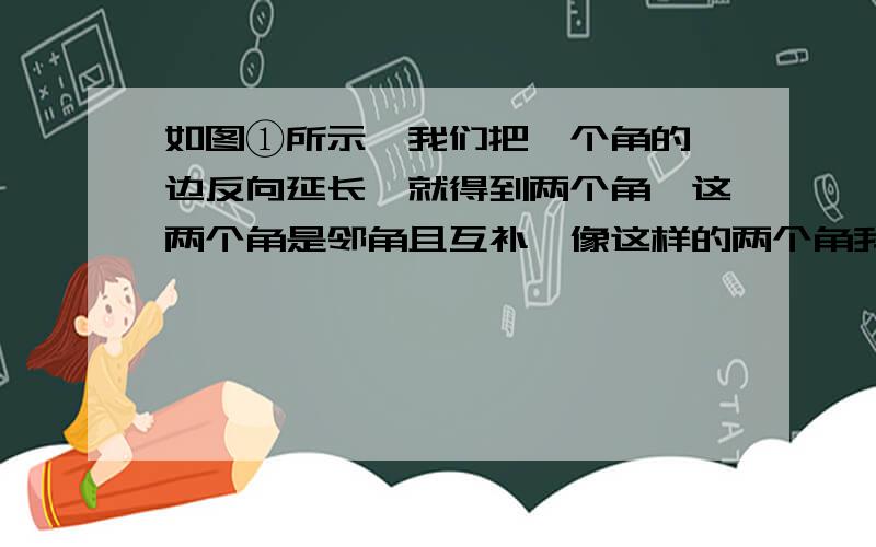 如图①所示,我们把一个角的一边反向延长,就得到两个角,这两个角是邻角且互补,像这样的两个角我们称之为邻补角.例如∠1与∠2是邻补角,在图②中,∠AOB与∠COB是邻补角,OE、OF分别是∠AOB和