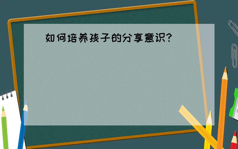 如何培养孩子的分享意识?