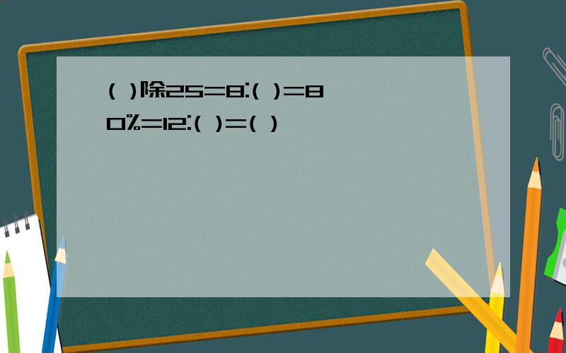 ( )除25=8:( )=80%=12:( )=( )