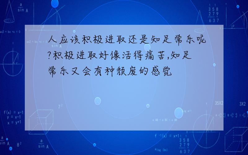 人应该积极进取还是知足常乐呢?积极进取好像活得痛苦,知足常乐又会有种颓废的感觉