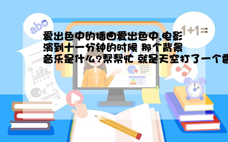 爱出色中的插曲爱出色中,电影演到十一分钟的时候 那个背景音乐是什么?帮帮忙 就是天空打了一个雷,接下来的那段 英文的节奏