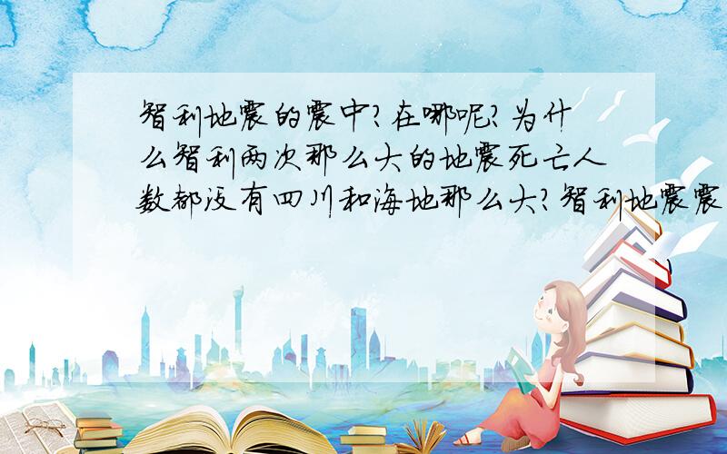 智利地震的震中?在哪呢?为什么智利两次那么大的地震死亡人数都没有四川和海地那么大?智利地震震中目前不知道?在海洋上?那里的岛国是不是损失惨重?那里有没有国家?