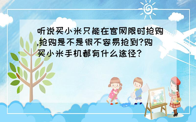 听说买小米只能在官网限时抢购,抢购是不是很不容易抢到?购买小米手机都有什么途径?