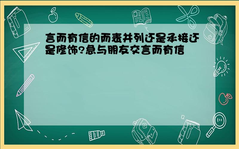 言而有信的而表并列还是承接还是修饰?急与朋友交言而有信