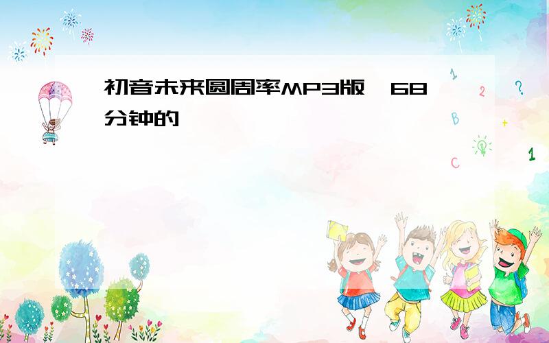 初音未来圆周率MP3版,68分钟的,