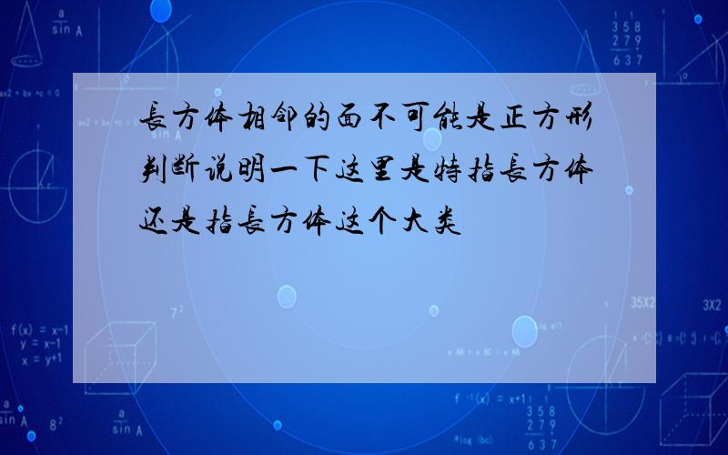 长方体相邻的面不可能是正方形判断说明一下这里是特指长方体还是指长方体这个大类