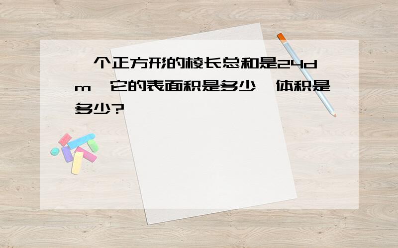 一个正方形的棱长总和是24dm,它的表面积是多少,体积是多少?