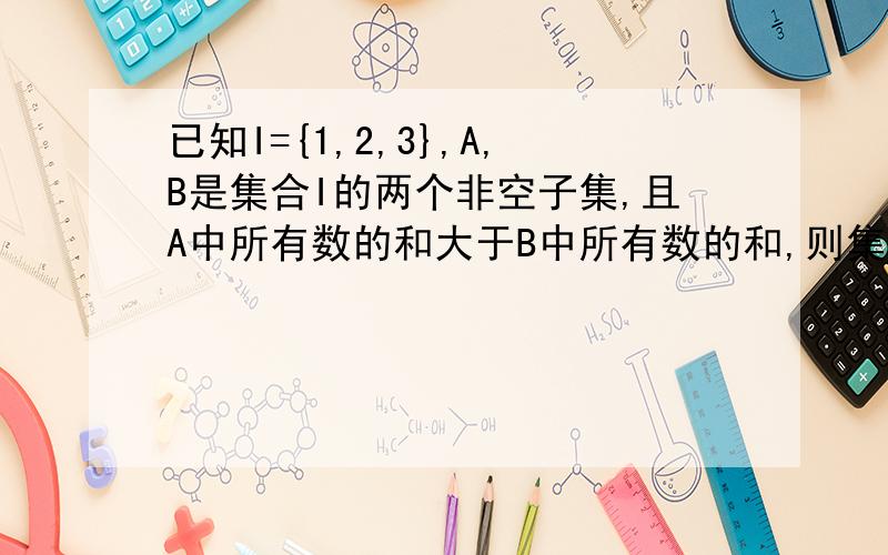 已知I={1,2,3},A,B是集合I的两个非空子集,且A中所有数的和大于B中所有数的和,则集合A、B共有多少对