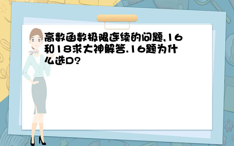 高数函数极限连续的问题,16和18求大神解答.16题为什么选D?