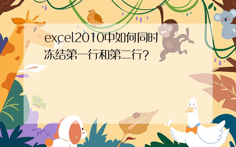 excel2010中如何同时冻结第一行和第二行?