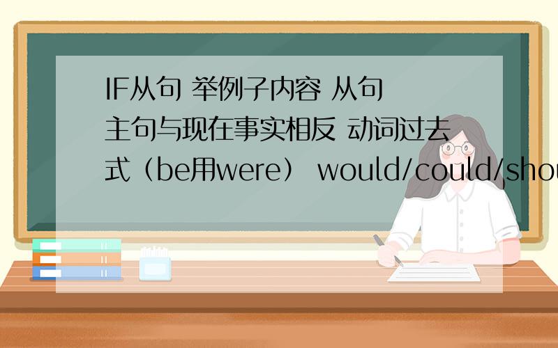 IF从句 举例子内容 从句 主句与现在事实相反 动词过去式（be用were） would/could/should/might+动原与过去事实相反 had+动词过去分词 would/could/should/might+have+动分与将来事实相反 should/were to+动原 wou