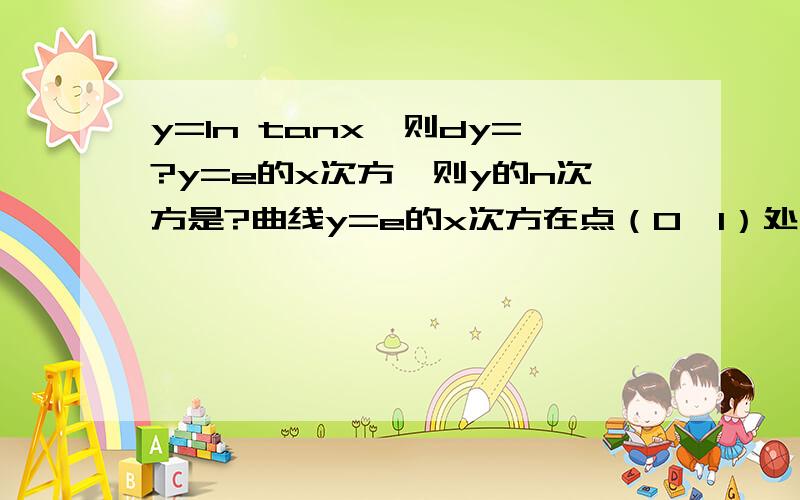 y=ln tanx,则dy=?y=e的x次方,则y的n次方是?曲线y=e的x次方在点（0,1）处的切线方程