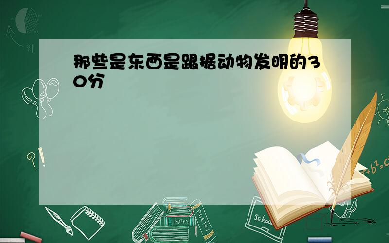 那些是东西是跟据动物发明的30分