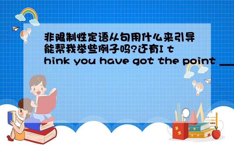 非限制性定语从句用什么来引导能帮我举些例子吗?还有I think you have got the point _______ a change is needed.