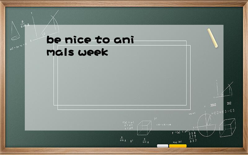 be nice to animals week