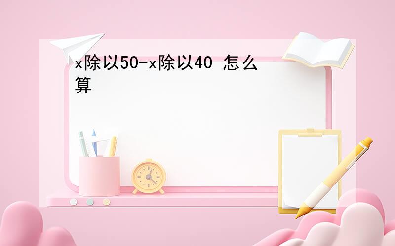 x除以50-x除以40 怎么算