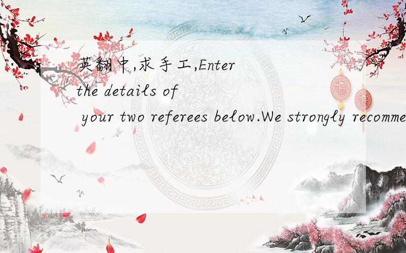 英翻中,求手工,Enter the details of your two referees below.We strongly recommend you check that each of your nominated referees has agreed to provide a reference for you.If you supply an email address for your referees,you can choose to generat