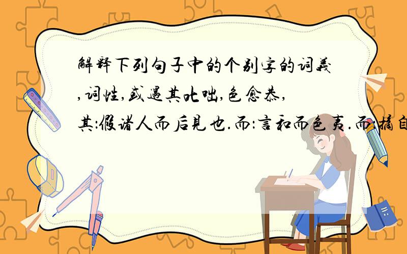 解释下列句子中的个别字的词义,词性,或遇其叱咄,色愈恭,其：假诸人而后见也.而：言和而色夷.而：摘自苏科版八下语文23课送东阳马生序