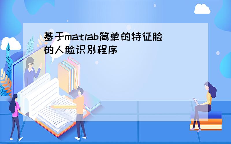 基于matlab简单的特征脸的人脸识别程序