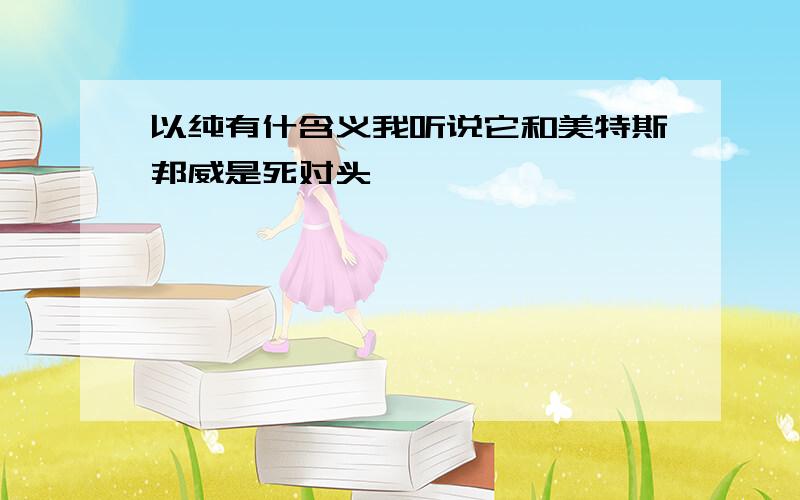 以纯有什含义我听说它和美特斯邦威是死对头,