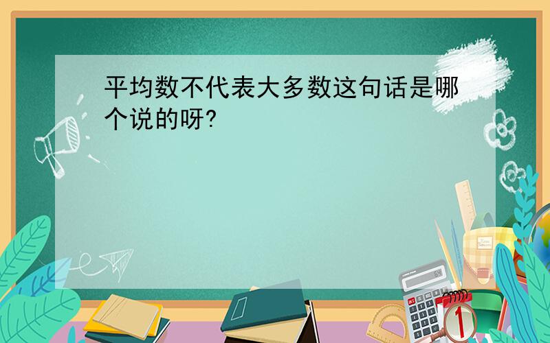 平均数不代表大多数这句话是哪个说的呀?