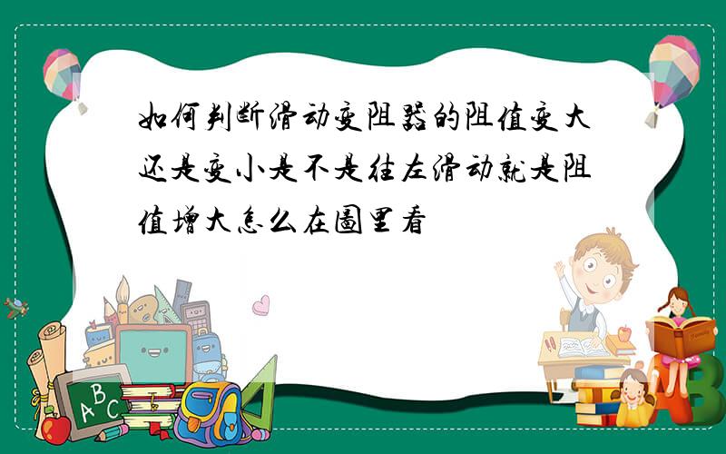 如何判断滑动变阻器的阻值变大还是变小是不是往左滑动就是阻值增大怎么在图里看