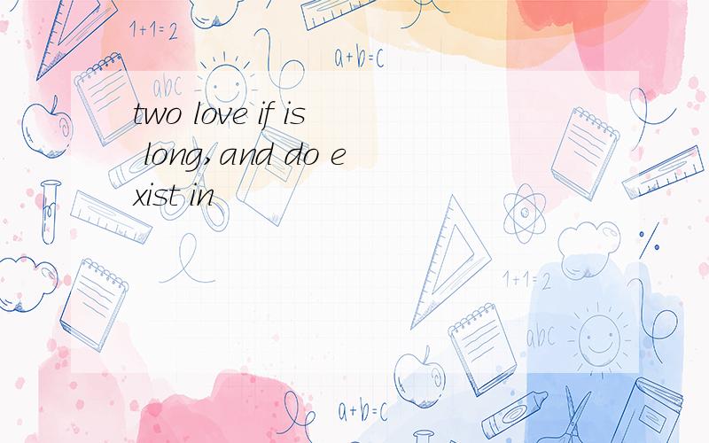 two love if is long,and do exist in