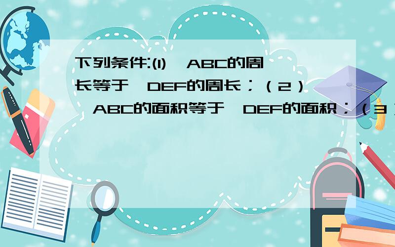 下列条件:(1)△ABC的周长等于△DEF的周长；（2）△ABC的面积等于△DEF的面积；（3）AB=DE,AC=DF,BC=EF.能判定△ABC全等于△DEF的有几个?