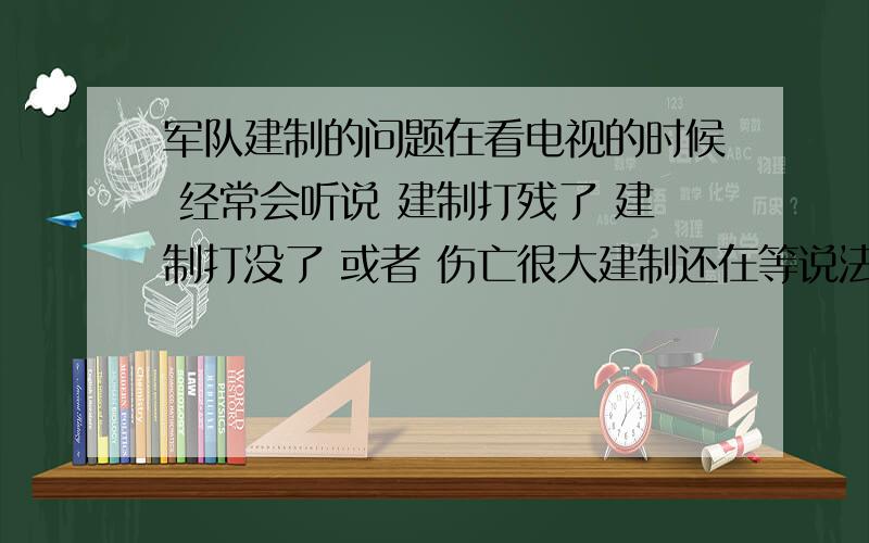 军队建制的问题在看电视的时候 经常会听说 建制打残了 建制打没了 或者 伤亡很大建制还在等说法 想问这些说法究竟是什么