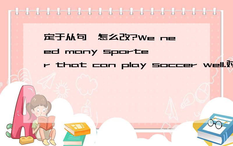 定于从句,怎么改?We need many sporter that can play soccer well.对不对?不对怎么改?应该改成什么?