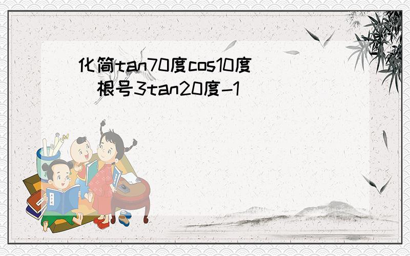 化简tan70度cos10度(根号3tan20度-1)