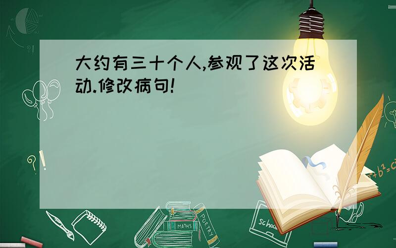 大约有三十个人,参观了这次活动.修改病句!