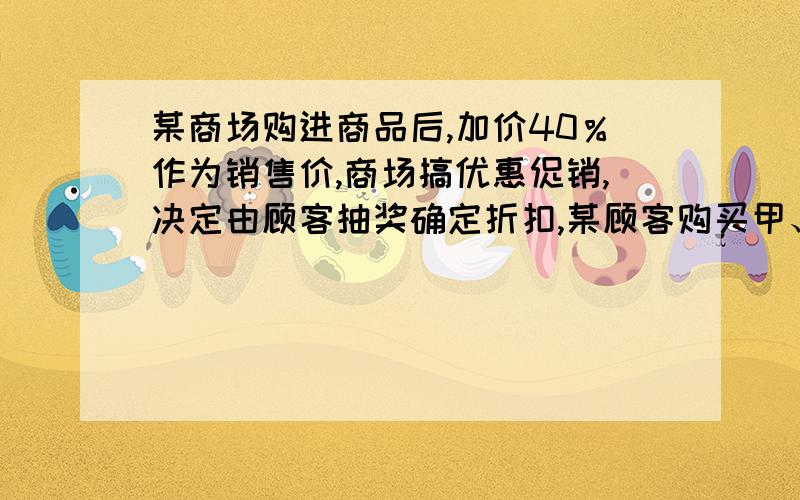 某商场购进商品后,加价40％作为销售价,商场搞优惠促销,决定由顾客抽奖确定折扣,某顾客购买甲、乙两种商品,分别抽到七折和九折,供付款399元,两种商品销售价之和为490元,两种商品进价分别