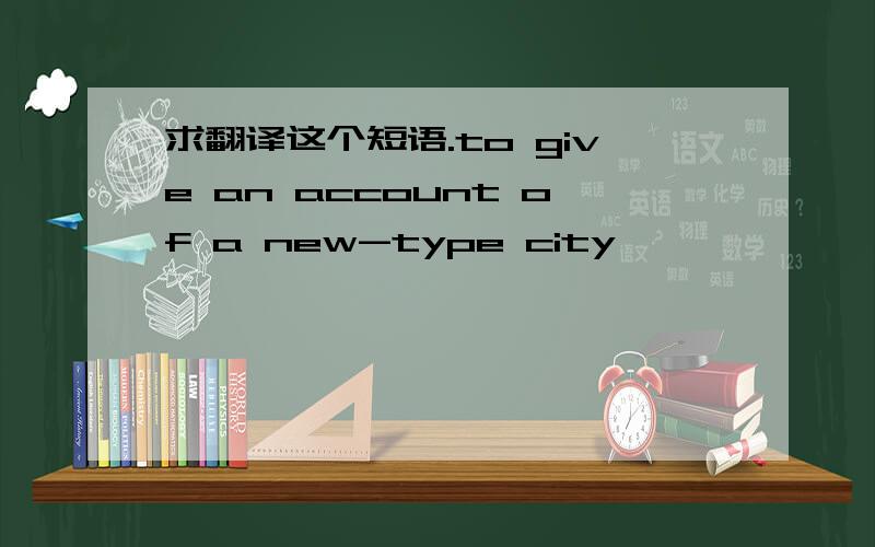 求翻译这个短语.to give an account of a new-type city