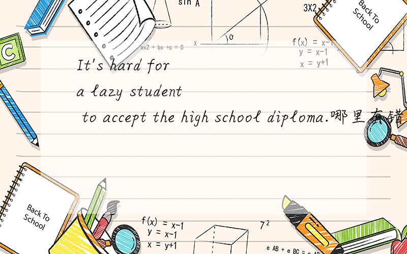 It's hard for a lazy student to accept the high school diploma.哪里有错?